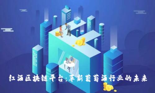 红酒区块链平台：革新葡萄酒行业的未来