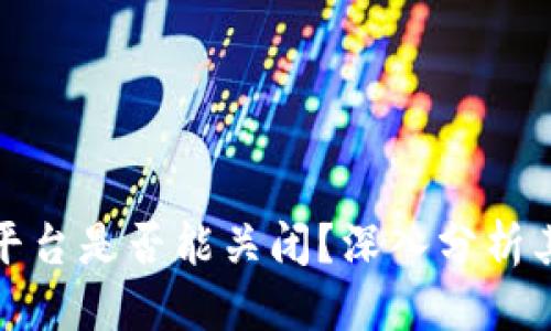 符号  
以太坊区块链平台是否能关闭？深入分析其可能性及影响