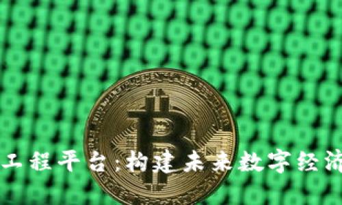 区块链工程平台：构建未来数字经济的基石