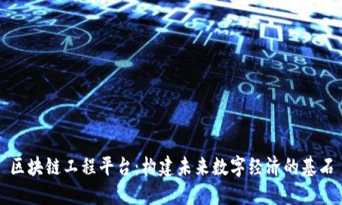 区块链工程平台：构建未来数字经济的基石