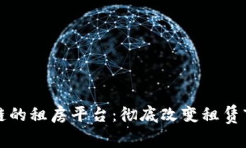 基于区块链的租房平台：彻底改变租赁市场的未来