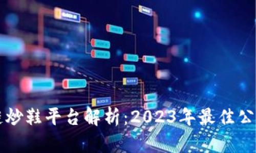 区块链炒鞋平台解析：2023年最佳公司推荐