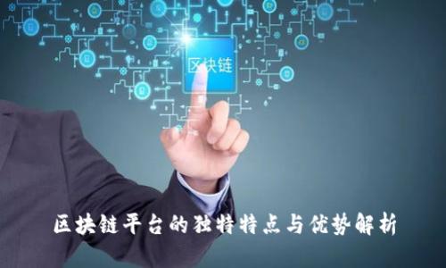 区块链平台的独特特点与优势解析