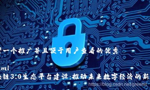 思考一个推广并且便于用户查看的优秀

```xml
区块链3.0生态平台建设：推动未来数字经济的新篇章