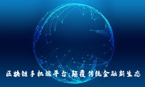 区块链手机端平台：颠覆传统金融新生态