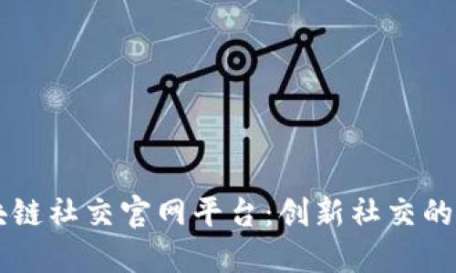 区块链社交官网平台：创新社交的未来