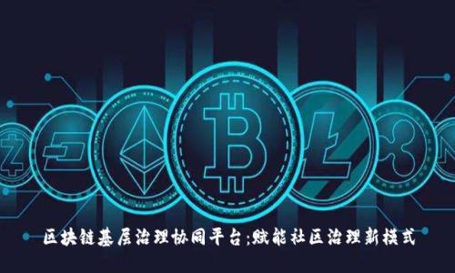 区块链基层治理协同平台：赋能社区治理新模式