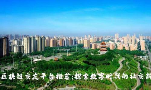 十大区块链交友平台推荐：探索数字时代的社交新方式