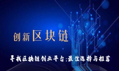 寻找区块链创业平台：最佳选择与推荐