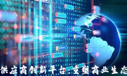 
探索区块链供应商创新平台：重塑商业生态系统的未来
