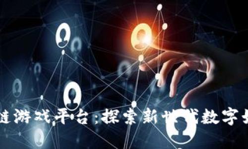 清华区块链游戏平台：探索新世代数字娱乐的未来