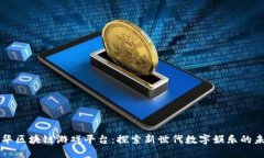 清华区块链游戏平台：探索新世代数字娱乐的未