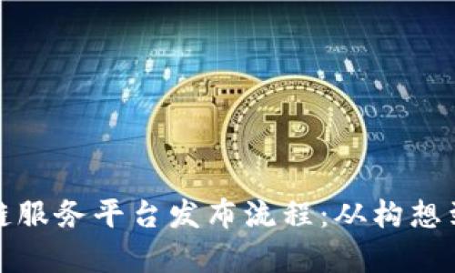 全面解析区块链服务平台发布流程：从构想到上线的每一步
