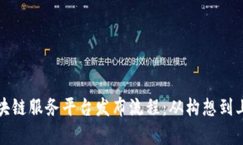 全面解析区块链服务平台发布流程：从构想到上线的每一步