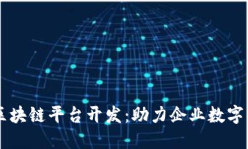 西安区块链平台开发：助力企业数字化转型