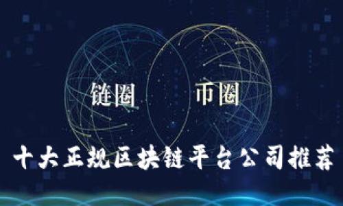 十大正规区块链平台公司推荐