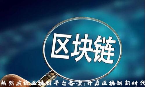 
热烈庆祝区块链平台备案：开启区块链新时代