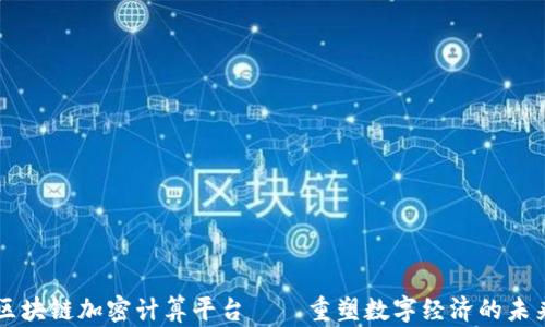 
区块链加密计算平台——重塑数字经济的未来