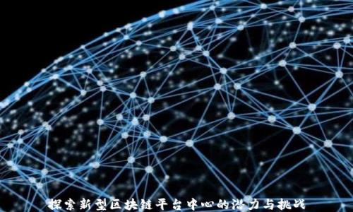 
探索新型区块链平台中心的潜力与挑战