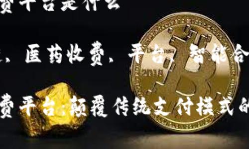 区块链医药收费平台是什么

关键词：区块链, 医药收费, 平台, 智能合约

区块链医药收费平台：颠覆传统支付模式的未来解决方案