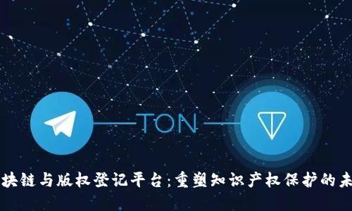 区块链与版权登记平台：重塑知识产权保护的未来