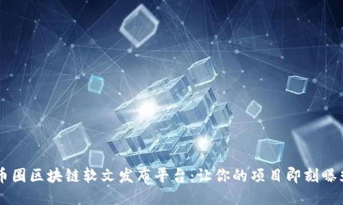 币圈区块链软文发布平台：让你的项目即刻曝光