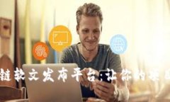 币圈区块链软文发布平台：让你的项目即刻曝光