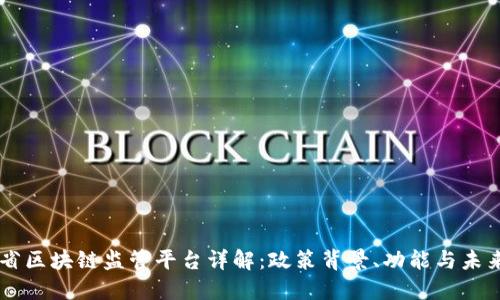 云南省区块链监管平台详解：政策背景、功能与未来展望