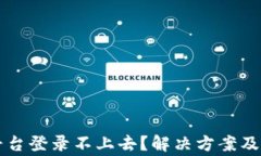 区块链软件平台登录不上去？解决方案及常见问
