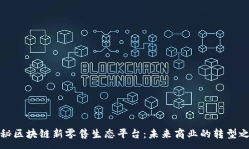 :
揭秘区块链新零售生态平台：未来商业的转型之路