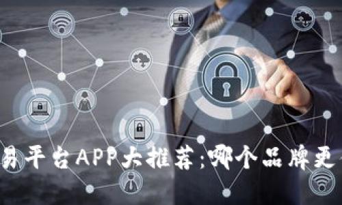 区块链交易平台APP大推荐：哪个品牌更值得信赖？