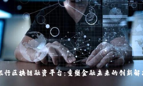 香港银行区块链融资平台：重塑金融未来的创新解决方案