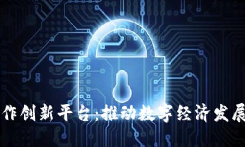 区块链合作创新平台：推动数字经济发展的新引擎