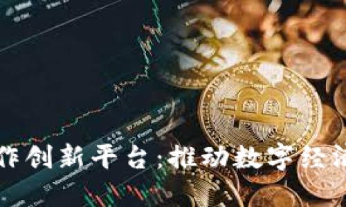 央企区块链合作创新平台：推动数字经济发展的新模式