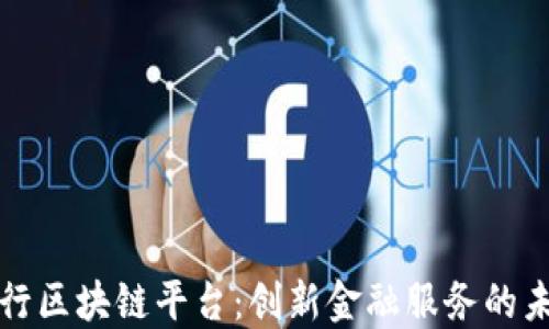 
工商银行区块链平台：创新金融服务的未来之路