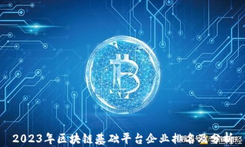 
2023年区块链基础平台企业排名及分析