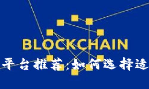 2023年最佳区块链平台推荐：如何选择适合你的区块链项目？