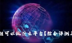 区块链可以玩什么平台？综合评测与推荐