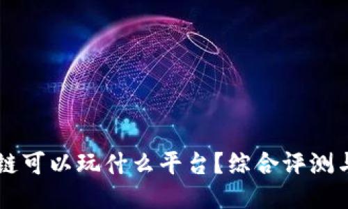 区块链可以玩什么平台？综合评测与推荐