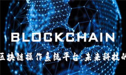 探索区块链操作系统平台：未来科技的基石