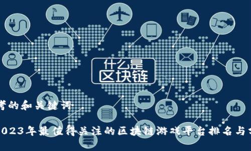 思考的和关键词

: 2023年最值得关注的区块链游戏平台排名与分析