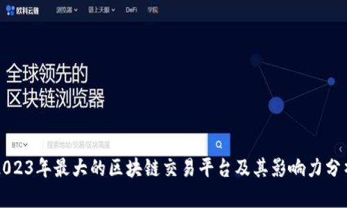 2023年最大的区块链交易平台及其影响力分析