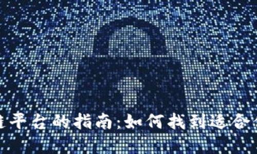 : 选择最佳区块链平台的指南：如何找到适合你需求的解决方案