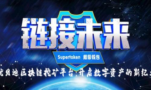 优贝迪区块链挖矿平台：开启数字资产的新纪元