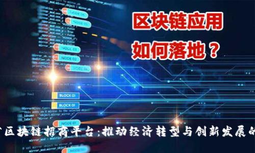 山东省区块链招商平台：推动经济转型与创新发展的新引擎