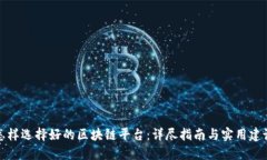 怎样选择好的区块链平台：详尽指南与实用建议