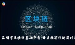 : 昆明市区块链基础平台：开启数字经济新时代