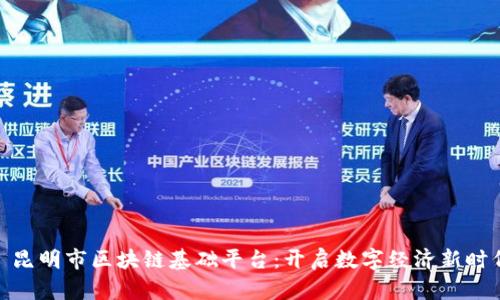 : 昆明市区块链基础平台：开启数字经济新时代