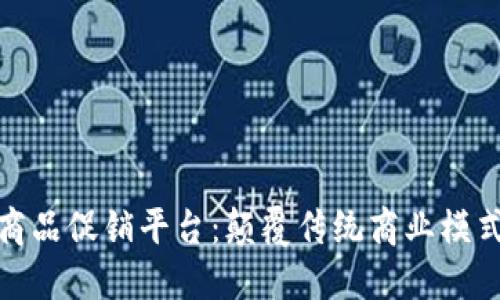 全球区块链商品促销平台：颠覆传统商业模式的创新之路