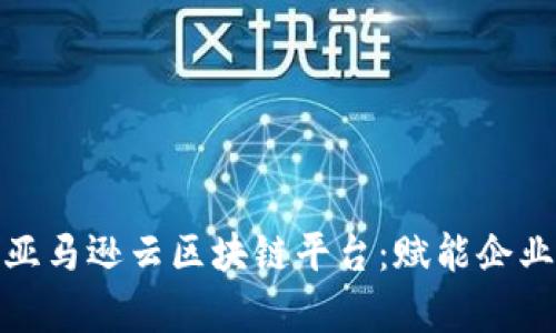 : 全面解析亚马逊云区块链平台：赋能企业创新与发展